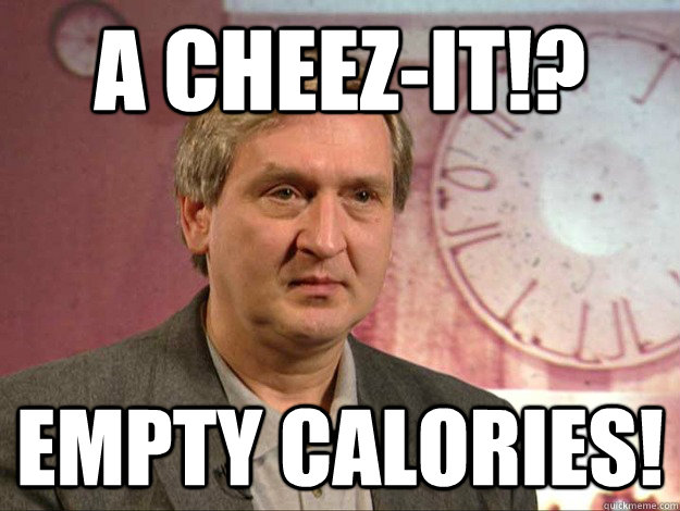 a cheez-it!? empty calories!  