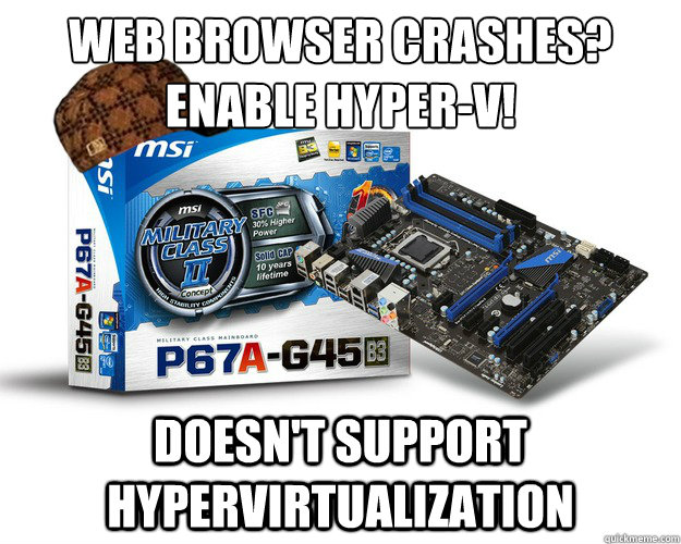 Web Browser crashes?
Enable Hyper-V! Doesn't support hypervirtualization - Web Browser crashes?
Enable Hyper-V! Doesn't support hypervirtualization  Scumbag MSI