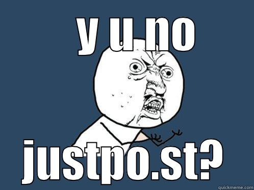    Y U NO  JUSTPO.ST?  Y U No