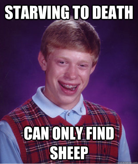 Starving to death Can Only find sheep  Bad Luck Brian