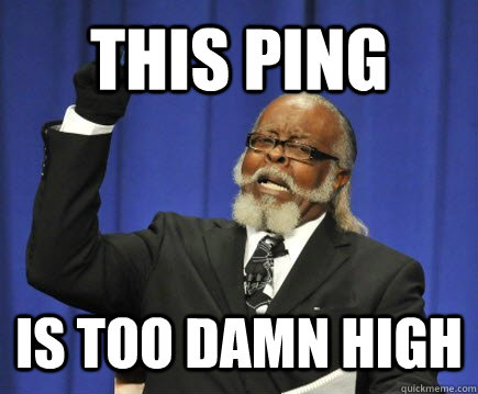 This Ping Is too damn high  Too Damn High