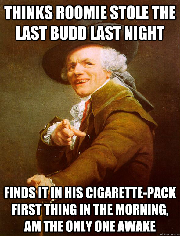 Thinks roomie stole the last budd last night Finds it in his cigarette-pack first thing in the morning, am the only one awake  Joseph Ducreux