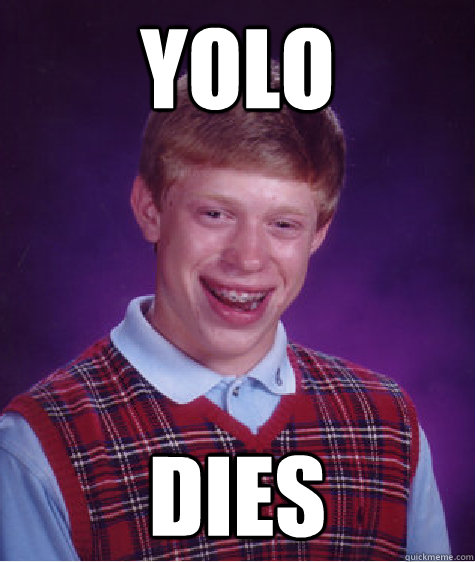 YOLO dies - YOLO dies  Bad Luck Brian