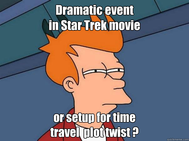 Dramatic event 
in Star Trek movie or setup for time 
travel  plot twist ?  Futurama Fry