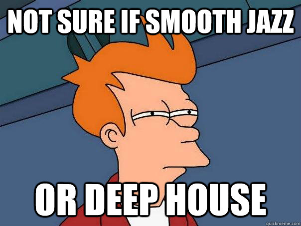 Not sure if smooth jazz Or deep house  - Not sure if smooth jazz Or deep house   Futurama Fry