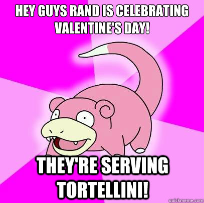 Hey guys rand is celebrating valentine's day! they're serving tortellini!  Slowpoke