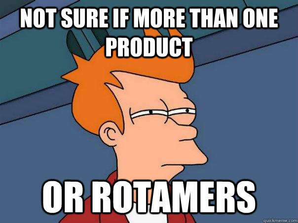 Not sure if more than one product Or rotamers  Futurama Fry