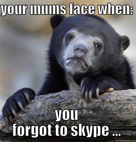 YOUR MUMS FACE WHEN:  YOU FORGOT TO SKYPE ... Confession Bear