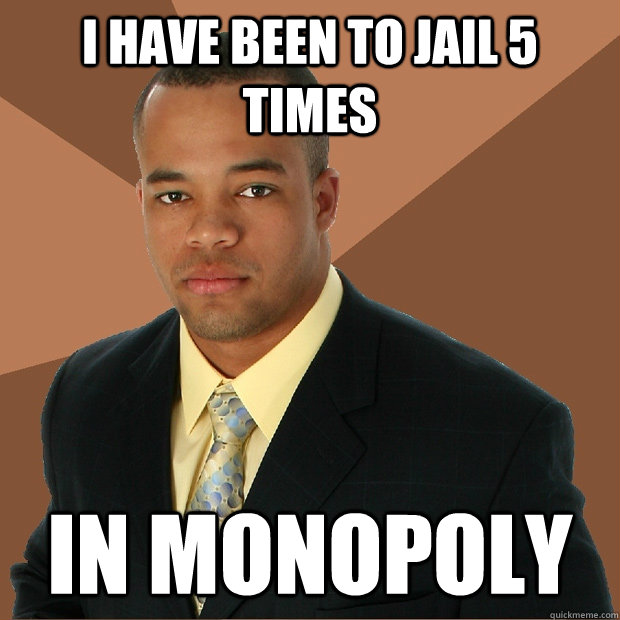 I have been to jail 5 times in monopoly - I have been to jail 5 times in monopoly  Successful Black Man