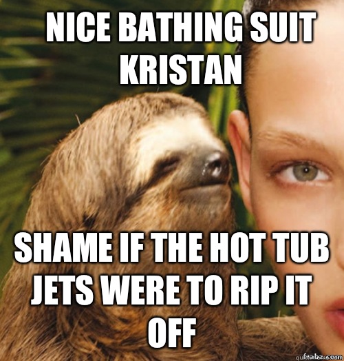 Nice bathing suit kristan Shame if the hot tub jets were to rip it off  rape sloth