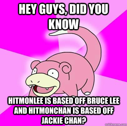 Hey guys, did you know Hitmonlee is based off Bruce Lee and Hitmonchan is based off Jackie Chan?  Slowpoke