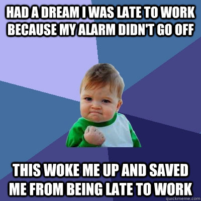 Had a dream i was late to work because my alarm didn't go off this woke me up and saved me from being late to work - Had a dream i was late to work because my alarm didn't go off this woke me up and saved me from being late to work  Success Kid