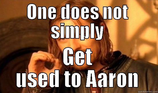 ONE DOES NOT SIMPLY GET USED TO AARON Boromir