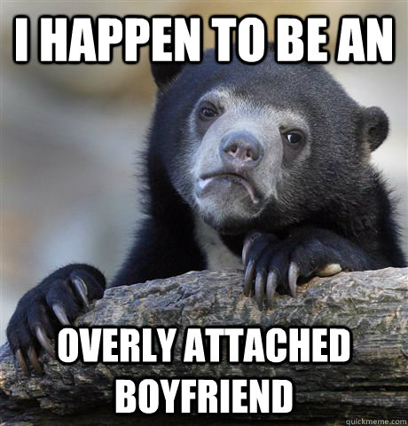 I happen to be an overly attached boyfriend  Confession Bear