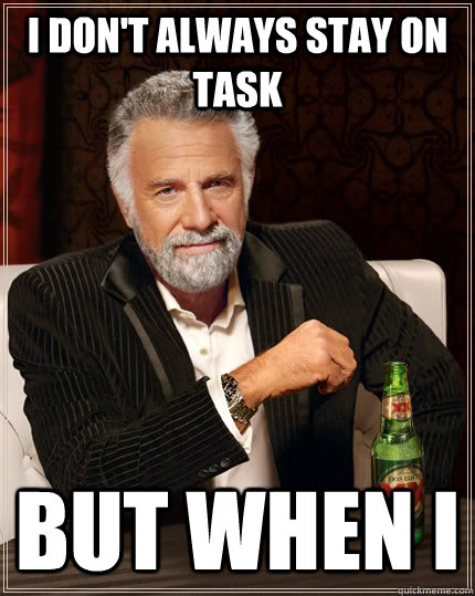 i don't always stay on task but when i  - i don't always stay on task but when i   The Most Interesting Man In The World