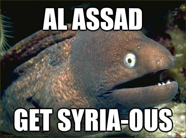 Al assad Get Syria-ous  Bad Joke Eel