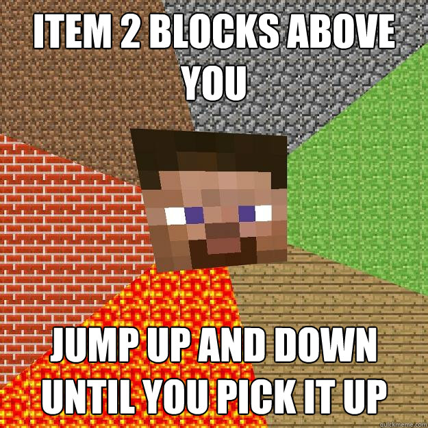 item 2 blocks above you  jump up and down until you pick it up  Minecraft