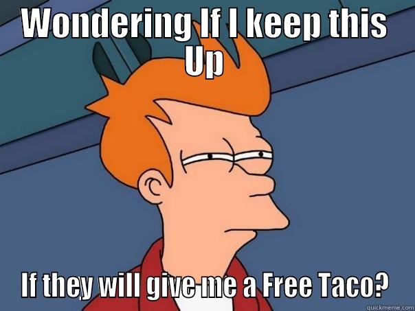 Free TAco! - WONDERING IF I KEEP THIS UP IF THEY WILL GIVE ME A FREE TACO? Futurama Fry