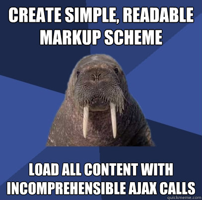 create simple, readable markup scheme load all content with incomprehensible AJAX calls  Web Developer Walrus