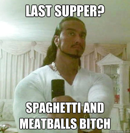 LAST SUPPER? SPAGHETTI AND MEATBALLS BITCH  Guido Jesus