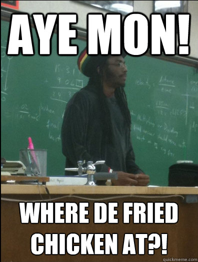 aye mon! where de fried chicken at?! - aye mon! where de fried chicken at?!  Rasta Science Teacher