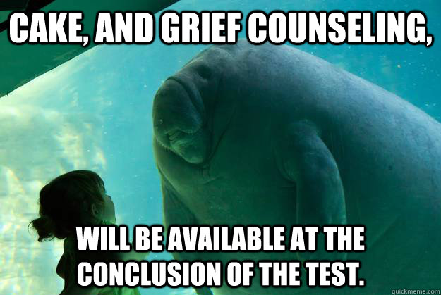 Cake, and grief counseling,  will be available at the conclusion of the test.  - Cake, and grief counseling,  will be available at the conclusion of the test.   Overlord Manatee