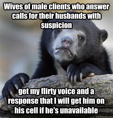 Wives of male clients who answer calls for their husbands with suspicion get my flirty voice and a response that I will get him on his cell if he's unavailable    Confession Bear