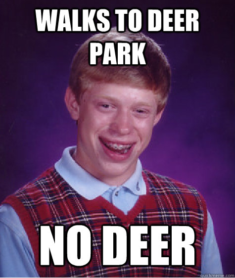 Walks to deer park No deer  Bad Luck Brian