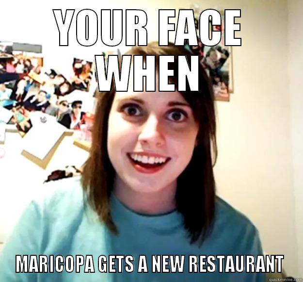 YOUR FACE WHEN MARICOPA GETS A NEW RESTAURANT Overly Attached Girlfriend