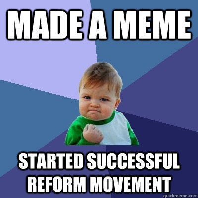 Made a meme Started successful reform movement - Made a meme Started successful reform movement  Success Kid