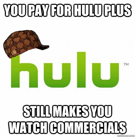 You pay for hulu plus still makes you watch commercials  Scumbag Hulu