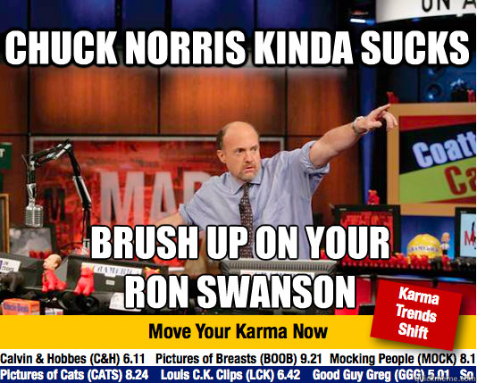 Chuck norris kinda sucks Brush up on your 
ron swanson  Mad Karma with Jim Cramer