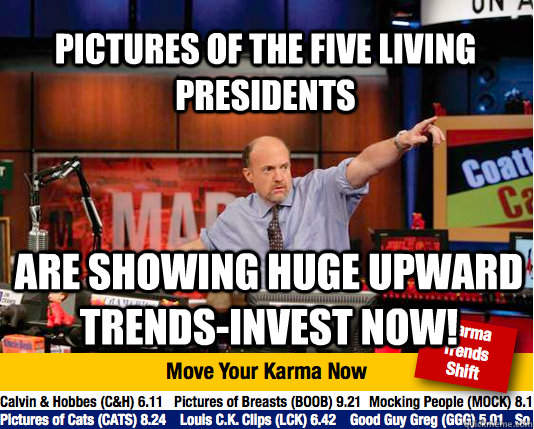 Pictures of the five living presidents are showing huge upward trends-invest now! - Pictures of the five living presidents are showing huge upward trends-invest now!  Mad Karma with Jim Cramer