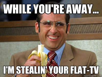 While you're away... I'm stealin' your flat-TV - While you're away... I'm stealin' your flat-TV  Brick Tamland