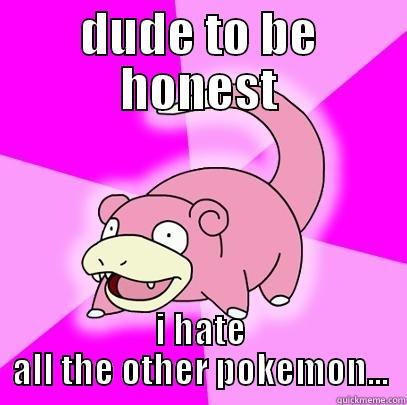 DUDE TO BE HONEST I HATE ALL THE OTHER POKEMON... Slowpoke