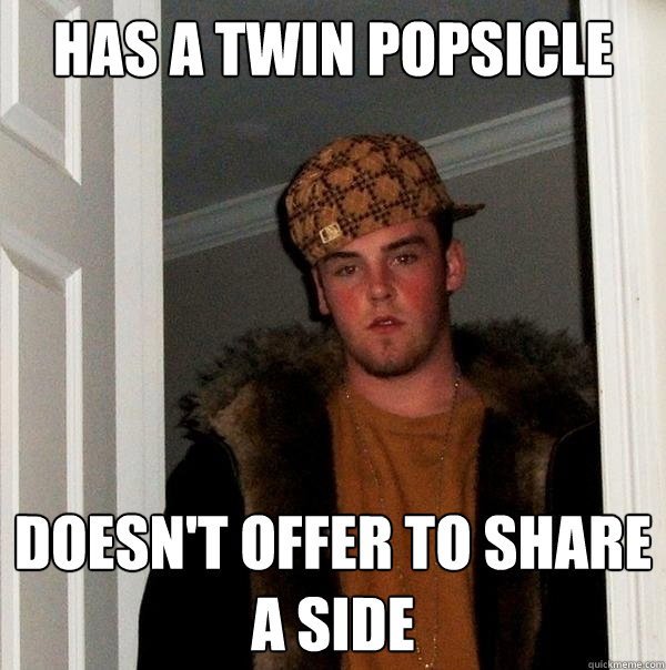 Has a twin Popsicle
   Doesn't offer to share a side  Scumbag Steve