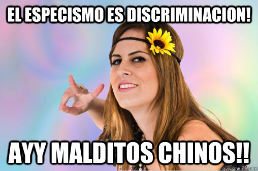 El especismo es discriminacion! ayy malditos chinos!!  Annoying Vegan