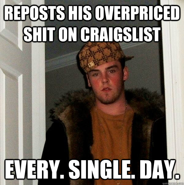 REPOSTS HIS OVERPRICED SHIT ON CRAIGSLIST EVERY. SINGLE. DAY.  Scumbag Steve