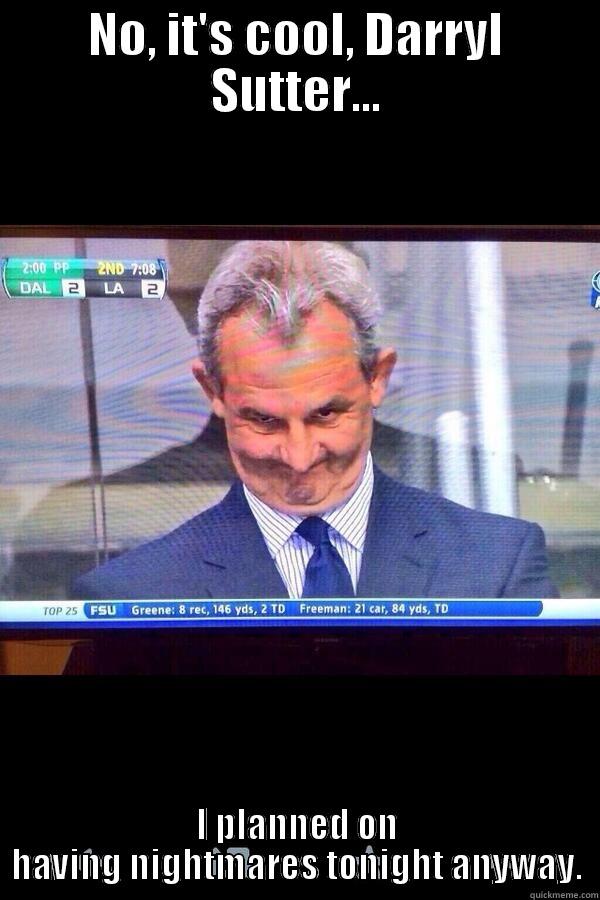 NO, IT'S COOL, DARRYL SUTTER... I PLANNED ON HAVING NIGHTMARES TONIGHT ANYWAY. Misc