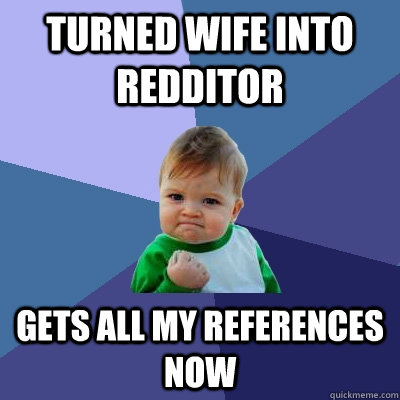 Turned Wife INto redditor gets all my references now  Success Kid