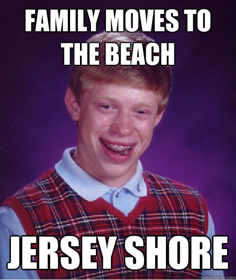 family moves to the beach jersey shore - family moves to the beach jersey shore  Bad Luck Brian