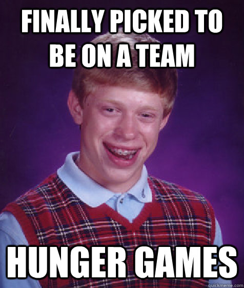 Finally picked to be on a team hunger games  Bad Luck Brian