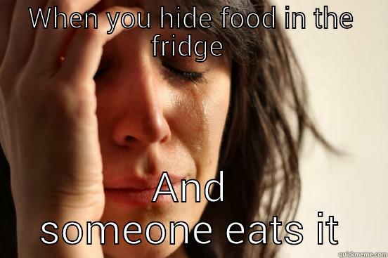 WHEN YOU HIDE FOOD IN THE FRIDGE  AND SOMEONE EATS IT First World Problems