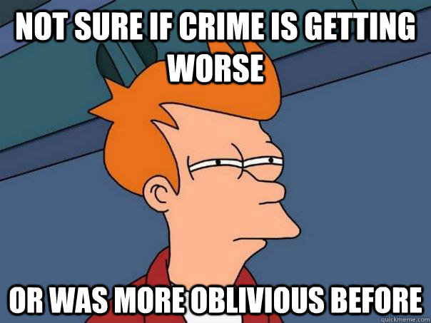 not sure if crime is getting worse or was more oblivious before  Futurama Fry