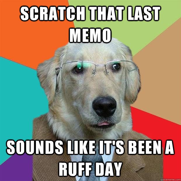 Scratch that last memo Sounds like it's been a ruff day  Business Dog