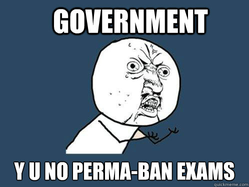 Government y u no Perma-Ban exams
 - Government y u no Perma-Ban exams
  Y U No