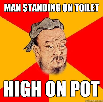 Man standing on toilet High on pot  Confucius says