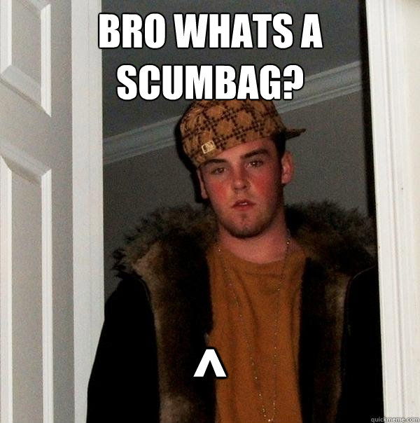 Bro whats a scumbag? ^  Scumbag Steve