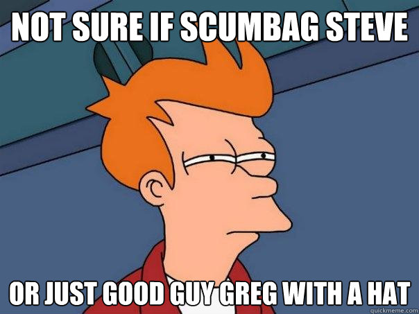 not sure if Scumbag Steve or just Good Guy Greg with a hat - not sure if Scumbag Steve or just Good Guy Greg with a hat  Futurama Fry