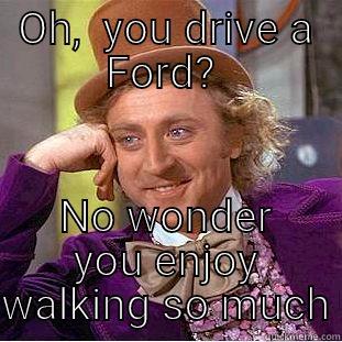 OH,  YOU DRIVE A FORD?  NO WONDER YOU ENJOY WALKING SO MUCH Condescending Wonka